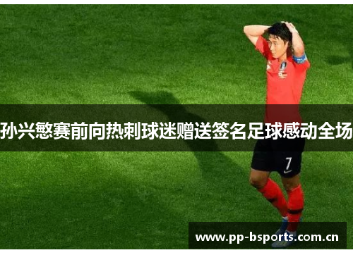 孙兴慜赛前向热刺球迷赠送签名足球感动全场